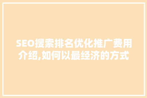 SEO搜索排名优化推广费用介绍,如何以最经济的方式提升网站流量