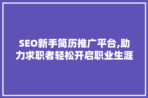 SEO新手简历推广平台,助力求职者轻松开启职业生涯