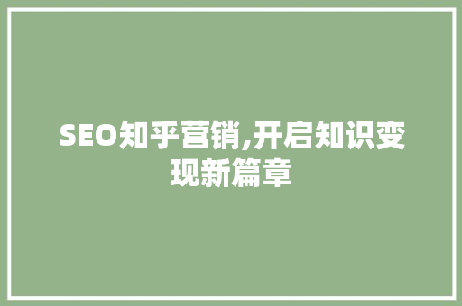 SEO知乎营销,开启知识变现新篇章