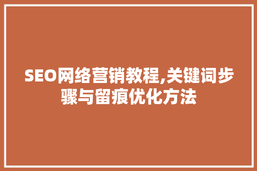 SEO网络营销教程,关键词步骤与留痕优化方法