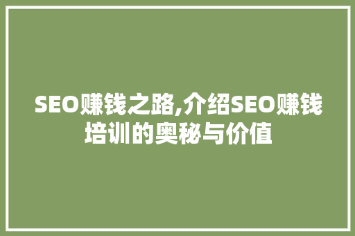 SEO赚钱之路,介绍SEO赚钱培训的奥秘与价值