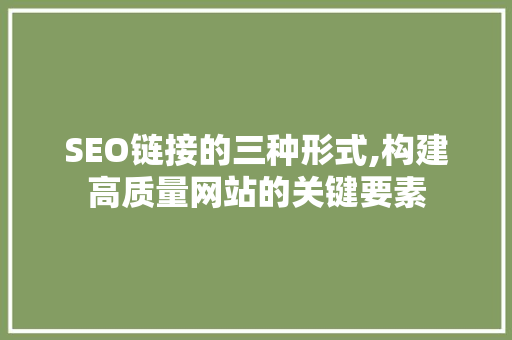 SEO链接的三种形式,构建高质量网站的关键要素