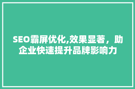 SEO霸屏优化,效果显著，助企业快速提升品牌影响力