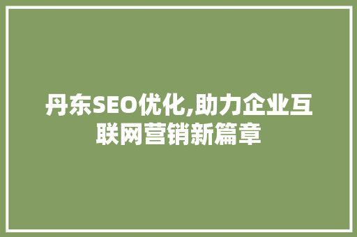 丹东SEO优化,助力企业互联网营销新篇章
