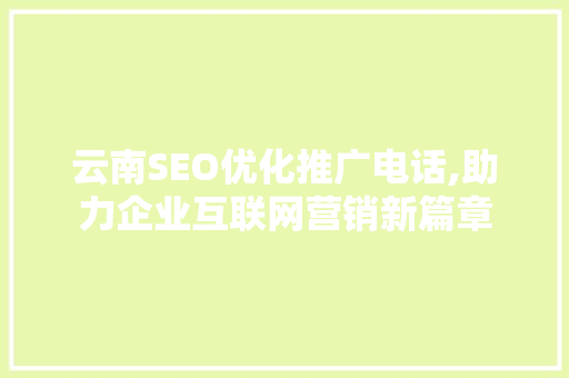 云南SEO优化推广电话,助力企业互联网营销新篇章
