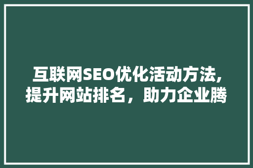 互联网SEO优化活动方法,提升网站排名，助力企业腾飞