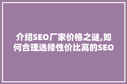 介绍SEO厂家价格之谜,如何合理选择性价比高的SEO服务
