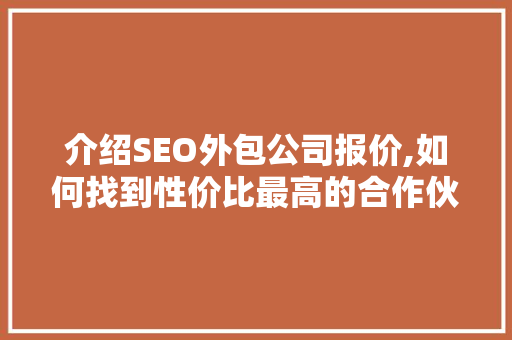 介绍SEO外包公司报价,如何找到性价比最高的合作伙伴