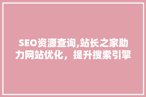 SEO资源查询,站长之家助力网站优化，提升搜索引擎排名