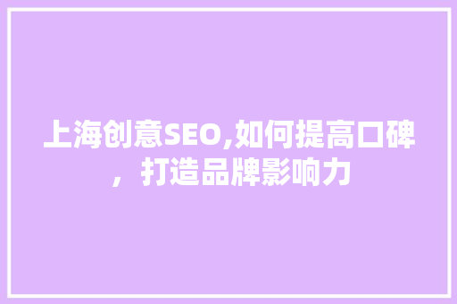上海创意SEO,如何提高口碑，打造品牌影响力
