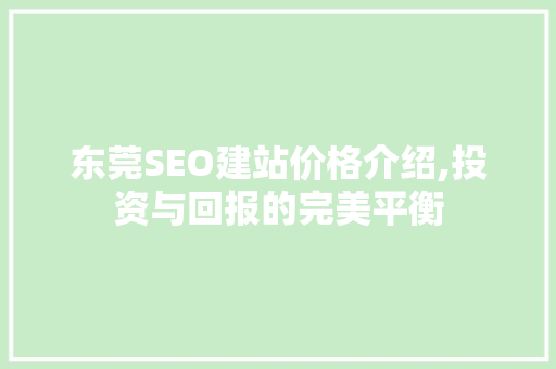 东莞SEO建站价格介绍,投资与回报的完美平衡