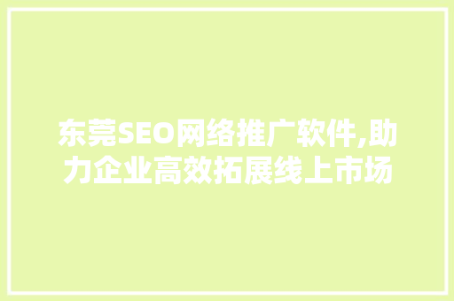 东莞SEO网络推广软件,助力企业高效拓展线上市场