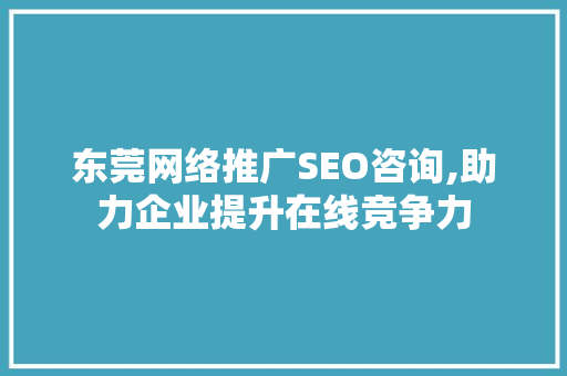 东莞网络推广SEO咨询,助力企业提升在线竞争力