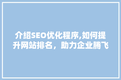 介绍SEO优化程序,如何提升网站排名，助力企业腾飞  第1张