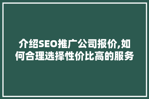 介绍SEO推广公司报价,如何合理选择性价比高的服务