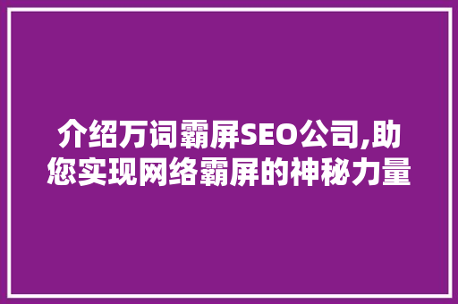 介绍万词霸屏SEO公司,助您实现网络霸屏的神秘力量