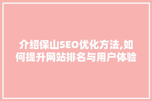 介绍保山SEO优化方法,如何提升网站排名与用户体验