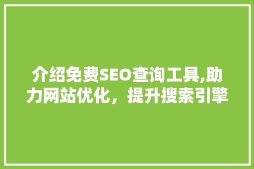 介绍免费SEO查询工具,助力网站优化，提升搜索引擎排名