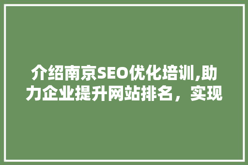 介绍南京SEO优化培训,助力企业提升网站排名，实现线上营销新突破