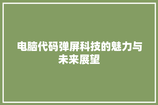 电脑代码弹屏科技的魅力与未来展望