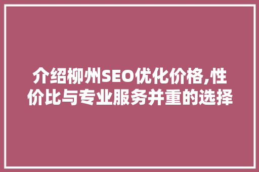 介绍柳州SEO优化价格,性价比与专业服务并重的选择