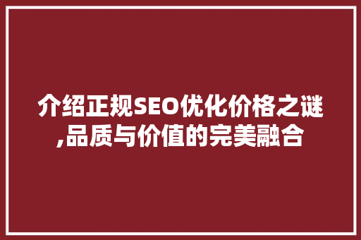 介绍正规SEO优化价格之谜,品质与价值的完美融合