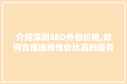 介绍深圳SEO外包价格,如何合理选择性价比高的服务