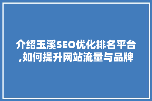 介绍玉溪SEO优化排名平台,如何提升网站流量与品牌知名度