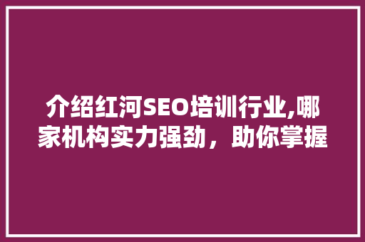 介绍红河SEO培训行业,哪家机构实力强劲，助你掌握搜索引擎优化技能