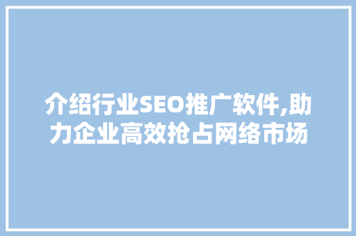 介绍行业SEO推广软件,助力企业高效抢占网络市场  第1张