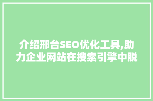 介绍邢台SEO优化工具,助力企业网站在搜索引擎中脱颖而出