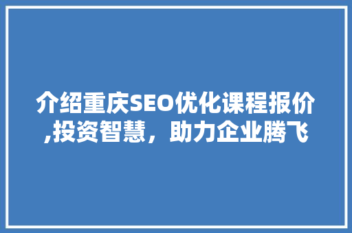 介绍重庆SEO优化课程报价,投资智慧，助力企业腾飞
