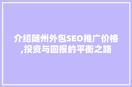 介绍随州外包SEO推广价格,投资与回报的平衡之路