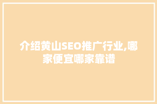 介绍黄山SEO推广行业,哪家便宜哪家靠谱