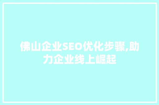 佛山企业SEO优化步骤,助力企业线上崛起