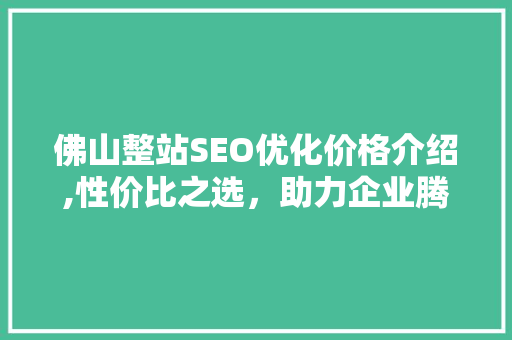 佛山整站SEO优化价格介绍,性价比之选，助力企业腾飞