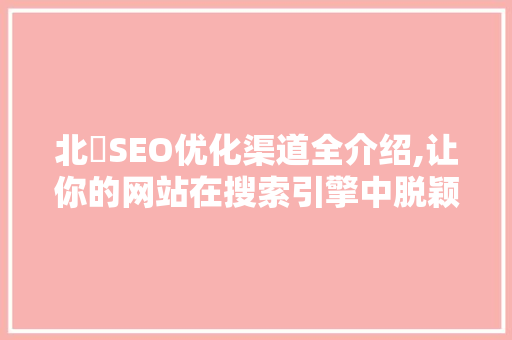北滘SEO优化渠道全介绍,让你的网站在搜索引擎中脱颖而出