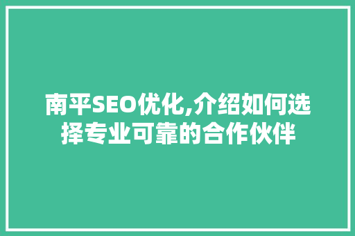 南平SEO优化,介绍如何选择专业可靠的合作伙伴