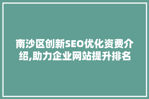 南沙区创新SEO优化资费介绍,助力企业网站提升排名，抢占市场先机