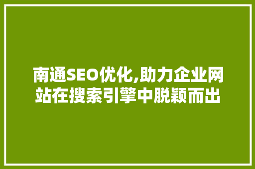南通SEO优化,助力企业网站在搜索引擎中脱颖而出