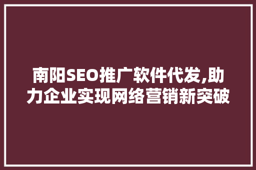 南阳SEO推广软件代发,助力企业实现网络营销新突破