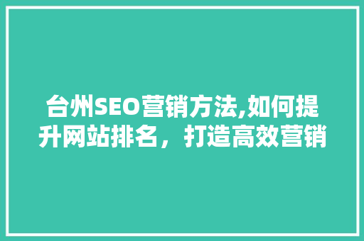 台州SEO营销方法,如何提升网站排名，打造高效营销步骤