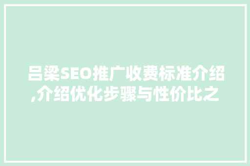 吕梁SEO推广收费标准介绍,介绍优化步骤与性价比之选