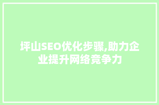 坪山SEO优化步骤,助力企业提升网络竞争力