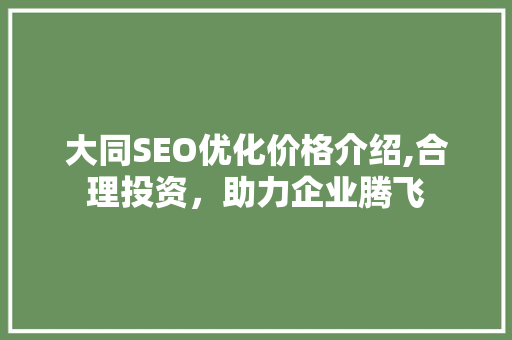 大同SEO优化价格介绍,合理投资，助力企业腾飞