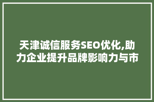 天津诚信服务SEO优化,助力企业提升品牌影响力与市场竞争力
