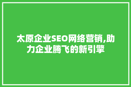 太原企业SEO网络营销,助力企业腾飞的新引擎