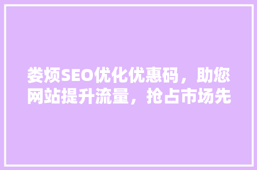 娄烦SEO优化优惠码，助您网站提升流量，抢占市场先机