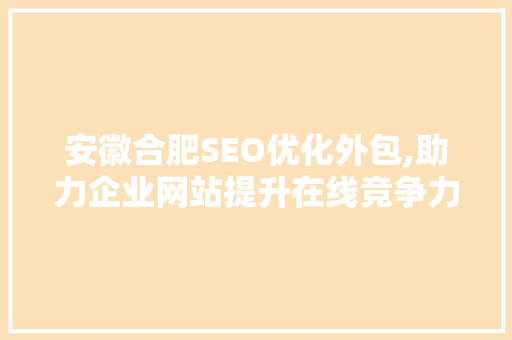 安徽合肥SEO优化外包,助力企业网站提升在线竞争力