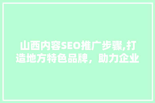 山西内容SEO推广步骤,打造地方特色品牌，助力企业腾飞